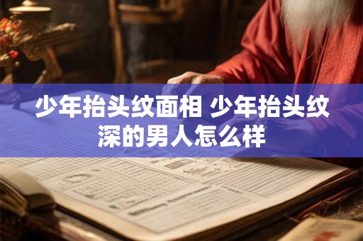 少年抬头纹面相 少年抬头纹深的男人怎么样