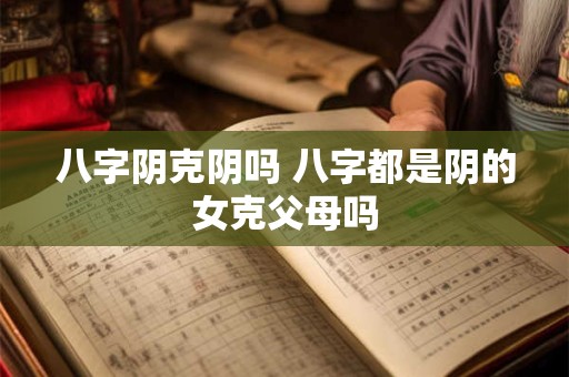 八字阴克阴吗 八字都是阴的女克父母吗