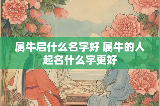 属牛启什么名字好 属牛的人起名什么字更好
