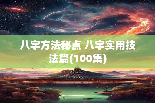 八字方法秘点 八字实用技法篇(100集)