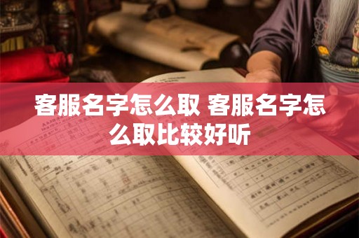 客服名字怎么取 客服名字怎么取比较好听
