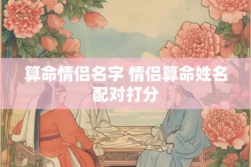算命情侣名字 情侣算命姓名配对打分