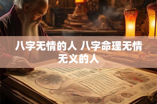八字无情的人 八字命理无情无义的人 八字无情的人 八字命理无情无义的人