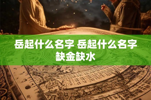 岳起什么名字 岳起什么名字缺金缺水