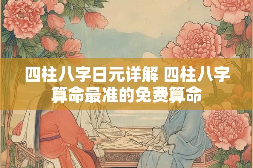 四柱八字日元详解 四柱八字算命最准的免费算命