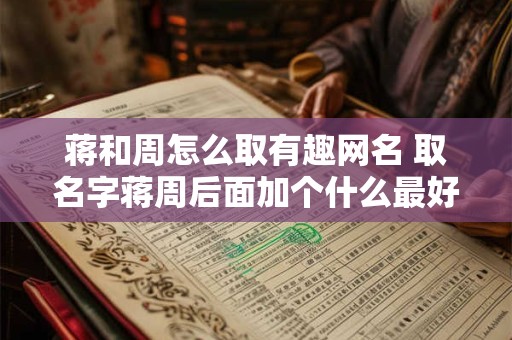 蒋和周怎么取有趣网名 取名字蒋周后面加个什么最好