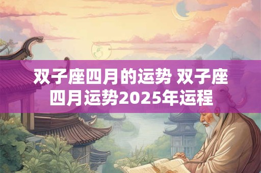 双子座四月的运势 双子座四月运势2025年运程