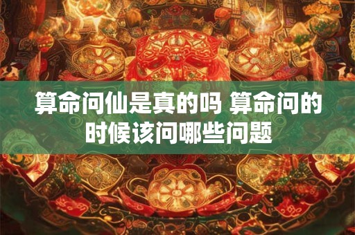 算命问仙是真的吗 算命问的时候该问哪些问题