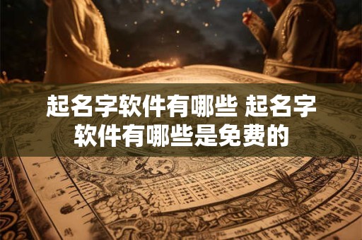 起名字软件有哪些 起名字软件有哪些是免费的