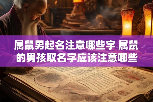 属鼠男起名注意哪些字 属鼠的男孩取名字应该注意哪些