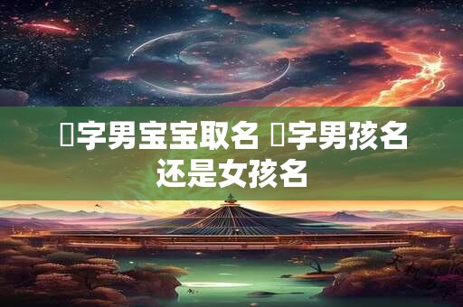 珺字男宝宝取名 珺字男孩名还是女孩名 珺字男宝宝取名 珺字男孩名还是女孩名