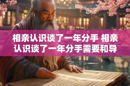 相亲认识谈了一年分手 相亲认识谈了一年分手需要和导师说吗