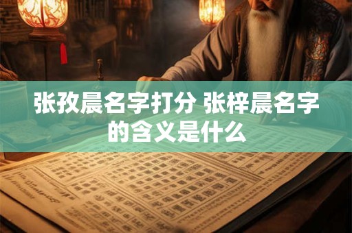 张孜晨名字打分 张梓晨名字的含义是什么