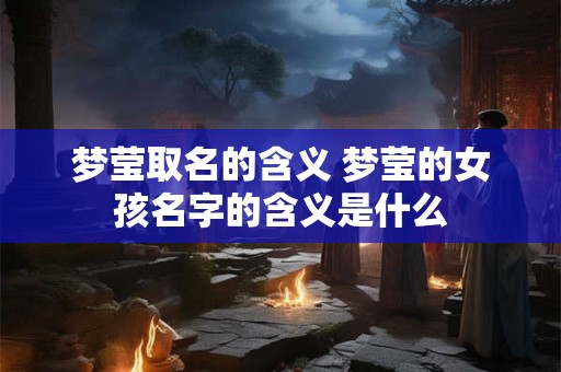 梦莹取名的含义 梦莹的女孩名字的含义是什么