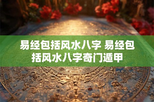 易经包括风水八字 易经包括风水八字奇门遁甲