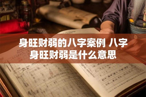 身旺财弱的八字案例 八字身旺财弱是什么意思