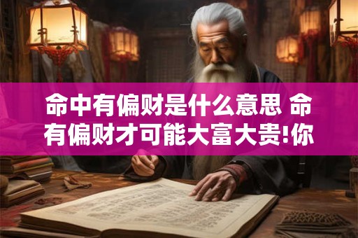 命中有偏财是什么意思 命有偏财才可能大富大贵!你命里有吗