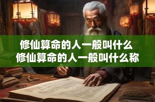 修仙算命的人一般叫什么 修仙算命的人一般叫什么称呼