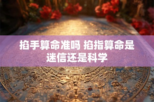 掐手算命准吗 掐指算命是迷信还是科学