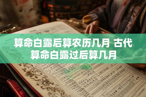 算命白露后算农历几月 古代算命白露过后算几月