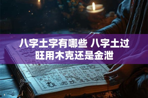 八字土字有哪些 八字土过旺用木克还是金泄