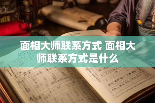 面相大师联系方式 面相大师联系方式是什么