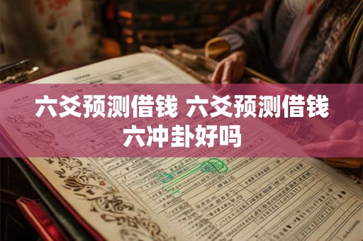 六爻预测借钱 六爻预测借钱六冲卦好吗