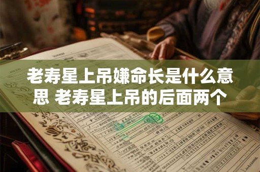 老寿星上吊嫌命长是什么意思 老寿星上吊的后面两个字是什么