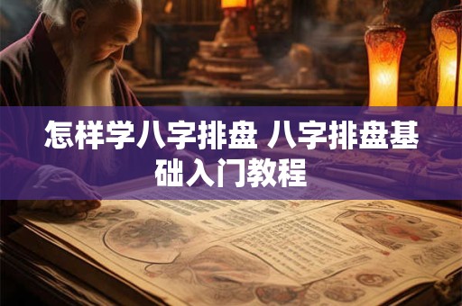 怎样学八字排盘 八字排盘基础入门教程