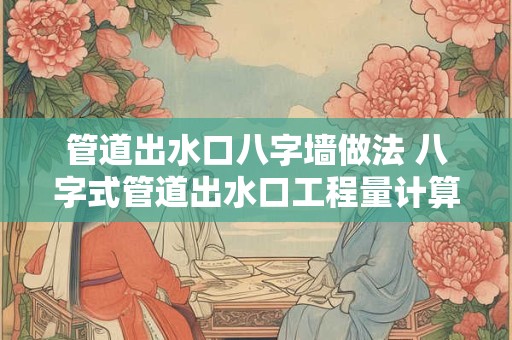 管道出水口八字墙做法 八字式管道出水口工程量计算