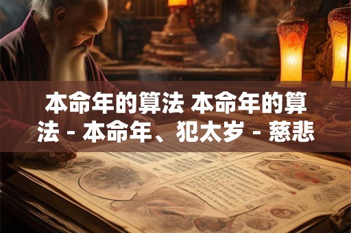 本命年的算法 本命年的算法 - 本命年、犯太岁 - 慈悲喜舍 - 手机版