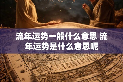 流年运势一般什么意思 流年运势是什么意思呢