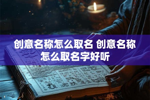 创意名称怎么取名 创意名称怎么取名字好听