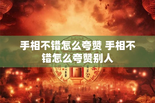手相不错怎么夸赞 手相不错怎么夸赞别人