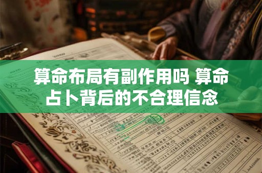 算命布局有副作用吗 算命占卜背后的不合理信念