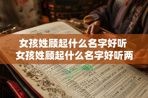 女孩姓顾起什么名字好听 女孩姓顾起什么名字好听两个字