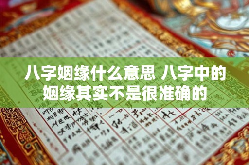 八字姻缘什么意思 八字中的姻缘其实不是很准确的