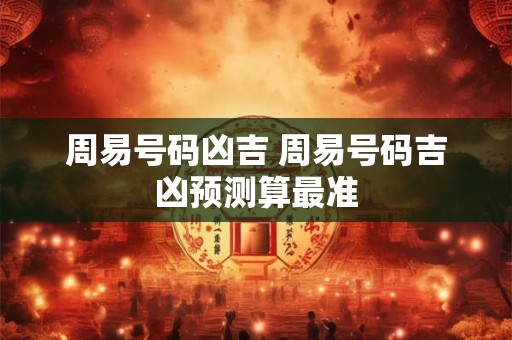 周易号码凶吉 周易号码吉凶预测算最准
