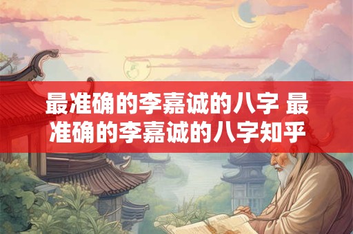 最准确的李嘉诚的八字 最准确的李嘉诚的八字知乎