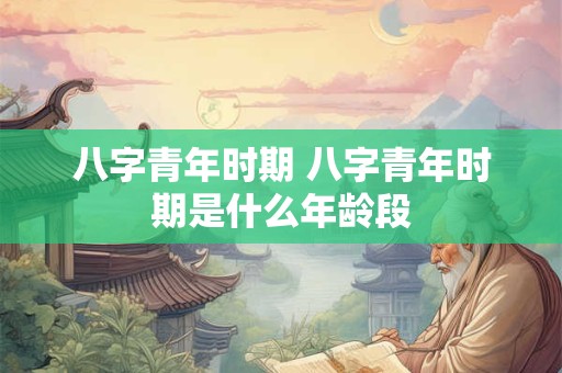 八字青年时期 八字青年时期是什么年龄段