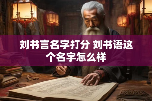 刘书言名字打分 刘书语这个名字怎么样