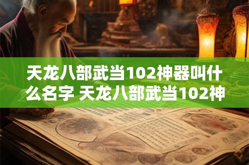 天龙八部武当102神器叫什么名字 天龙八部武当102神器怎么选择