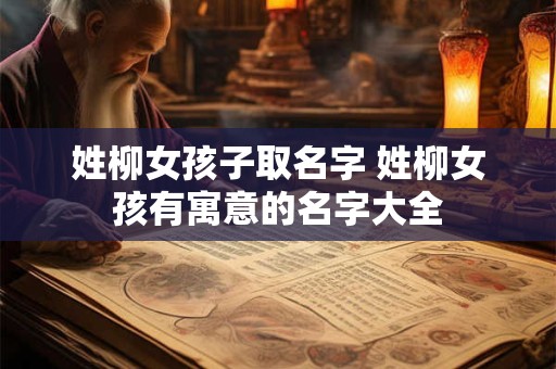 姓柳女孩子取名字 姓柳女孩有寓意的名字大全