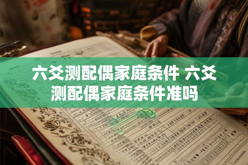 六爻测配偶家庭条件 六爻测配偶家庭条件准吗