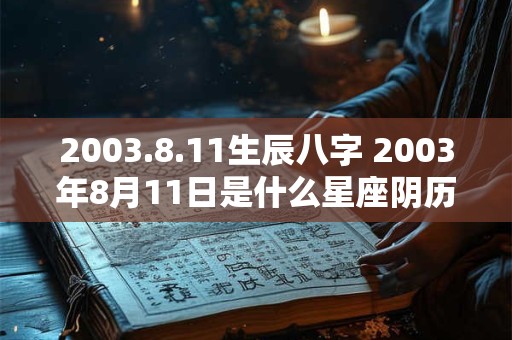 2003.8.11生辰八字 2003年8月11日是什么星座阴历