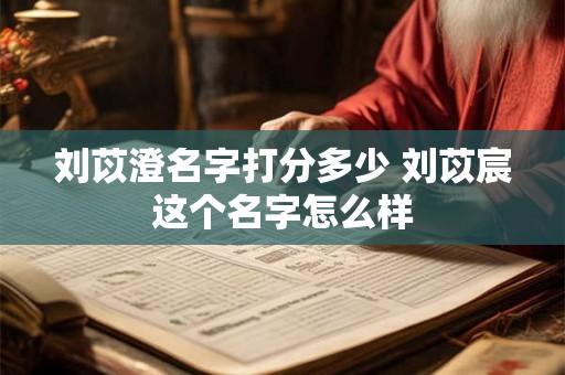 刘苡澄名字打分多少 刘苡宸这个名字怎么样