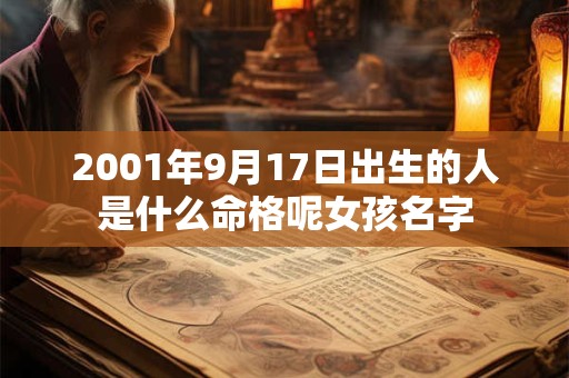 2001年9月17日出生的人是什么命格呢女孩名字 2001年9月17日出生的人是什么命格呢女孩名字