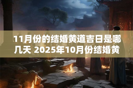 11月份的结婚黄道吉日是哪几天 2025年10月份结婚黄道吉日一览表