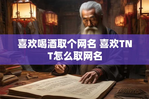 喜欢喝酒取个网名 喜欢TNT怎么取网名