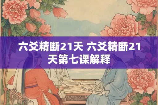 六爻精断21天 六爻精断21天第七课解释